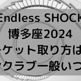 Endless SHOCK博多座2024チケット取り方は?ファンクラブ、一般いつから?