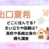 出口夏希どこに住んでる?生い立ちや国籍は?高校や長崎出身の噂も調査