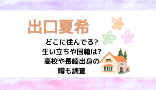 出口夏希どこに住んでる?生い立ちや国籍は?高校や長崎出身の噂も調査