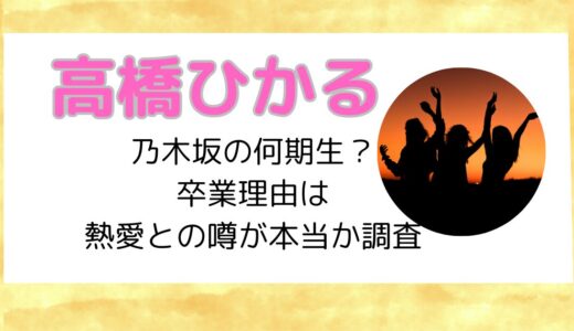 高橋ひかるは乃木坂の何期生？卒業理由は熱愛との噂が本当か調査