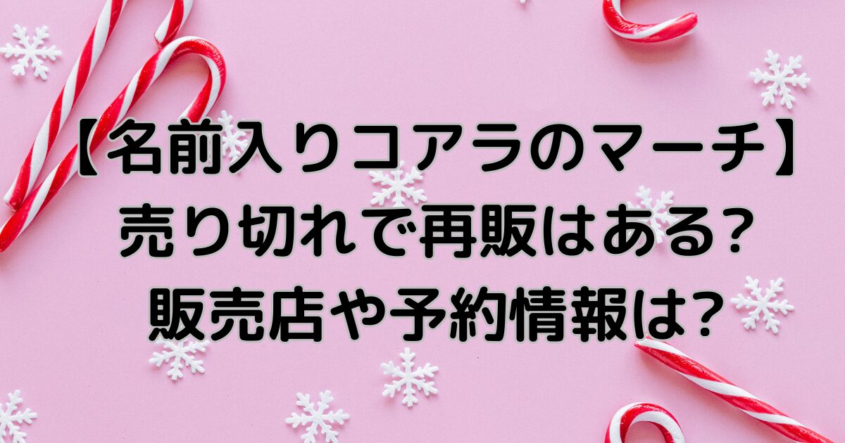 コアラのマーチ名前入り】売り切れで再販はある?販売店や予約情報は?