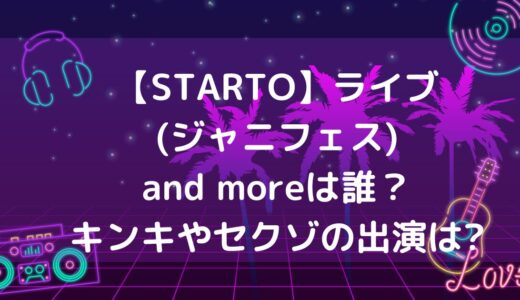 【STARTO ENTERTAINMENT】ライブ(ジャニフェス)and moreは誰？キンキやセクゾの出演は?