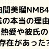 白間美瑠NMB48卒業の本当の理由は?熱愛や彼氏の存在があった?