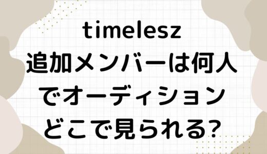 timelesz(セクゾ)追加メンバーは何人でオーディションどこで見られる?