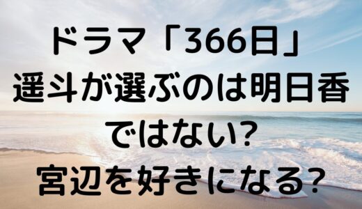 ドラマ「366日」遥斗が選ぶのは明日香ではない?宮辺を好きになる?
