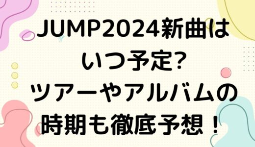 JUMP2024新曲はいつ予定?ツアーやアルバムの時期も徹底予想！