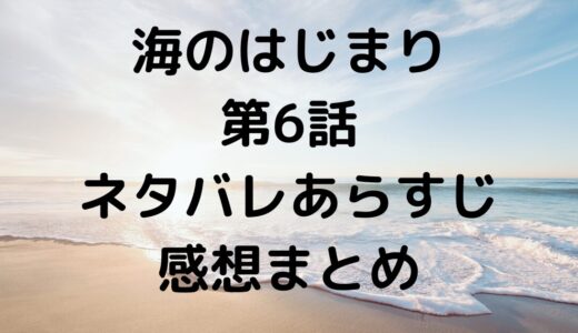 海のはじまり第6話ネタバレあらすじ感想まとめ