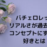 バチェロレッテ3リアルさが過去最強？コンセプトにずれも？好きとは？