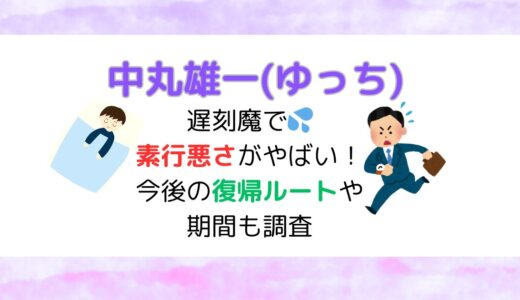 【遅刻魔】中丸雄一(ゆっち)は素行悪さがやばい！今後の復帰ルートや期間も調査