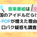 音楽番組は韓国のアイドルだらけ？K-POPが増えた理由や口パク疑惑も調査