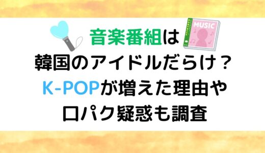 音楽番組は韓国のアイドルだらけ？K-POPが増えた理由や口パク疑惑も調査