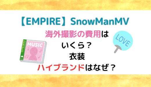 【EMPIRE】SnowManMV海外撮影の費用はいくら？衣装ハイブランドはなぜ？