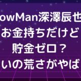 SnowMan深澤辰也はお金持ちだけど貯金ゼロ？金遣いの荒さがやばい！