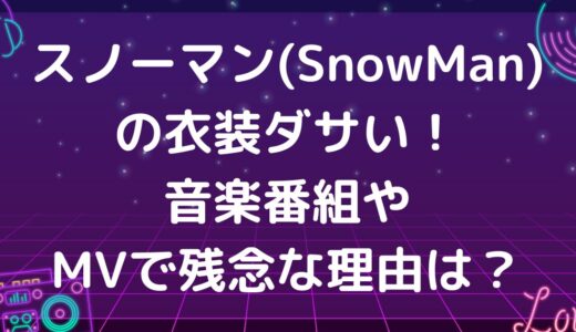 スノーマン(SnowMan)の衣装ダサい！音楽番組やMVで残念な理由は？