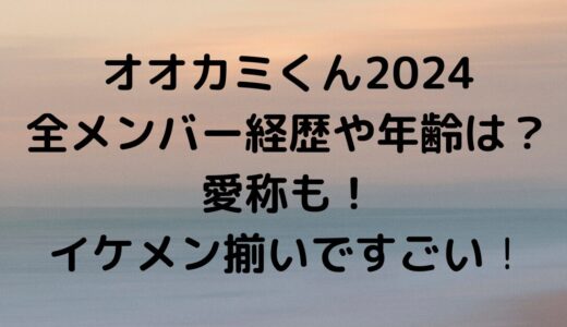 オオカミくん2024全メンバー経歴や年齢順は？愛称も！イケメン揃いですごい！