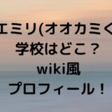 土方エミリ(オオカミくん)の学校はどこ？wiki風プロフィール！