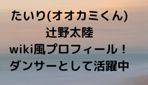 たいり(オオカミくん)辻野太陸wiki風プロフィール！もてない後輩・ダンサーとしても！