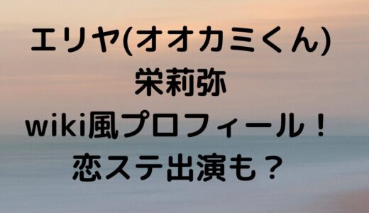 エリヤ(オオカミくん)栄莉弥wiki風プロフィール！恋ステ出演も？