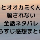 キミとオオカミくんには騙されない全話ネタバレあらすじ感想まとめ！