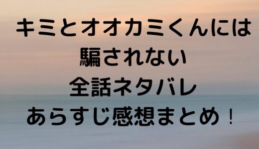 キミとオオカミくんには騙されない2024全話ネタバレあらすじ感想まとめ！