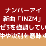 ナンバーアイ新曲「INZM」はなぜ3を強調している？不仲や決別を意味する