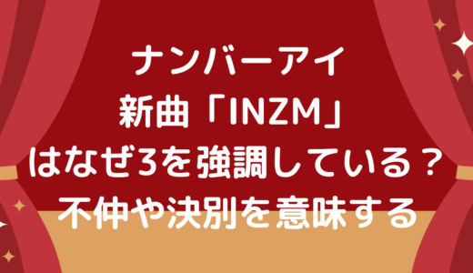 【歌詞考察】ナンバーアイ新曲「INZM」意味不明？3を強調している理由がヤバイ！