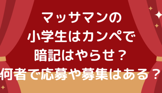 マッサマンの小学生はカンペで暗記はやらせ？何者で応募や募集はある？