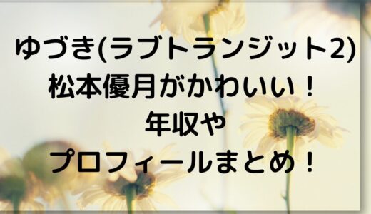 ゆづき(ラブトランジット2)松本優月がかわいい！年収やプロフィールまとめ！