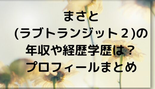 まさと(ラブトランジット２)の年収や経歴学歴は？プロフィールまとめ