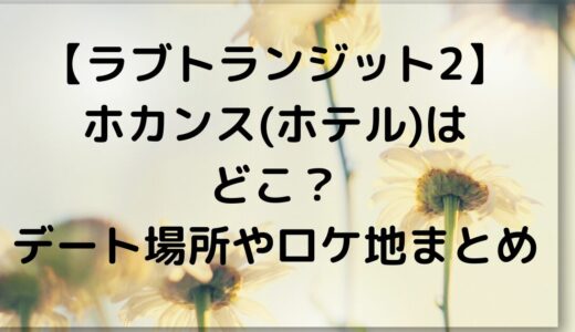 【ラブトランジット2】ホカンス(ホテル)はどこ？デート場所やロケ地まとめ