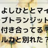 よしひととマイ(ラブトランジット)は付き合ってる？ルカと別れた？