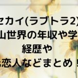 セカイ(ラブトラ2) 板山世界の年収や学歴 経歴や 元恋人などまとめ！