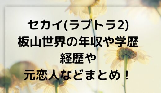 セカイ(ラブトランジット2)板山世界の年収や学歴・経歴や元恋人などまとめ！