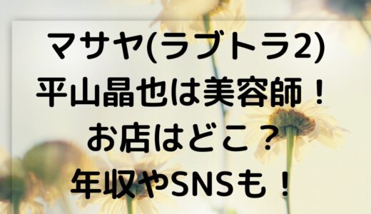 マサヤ(ラブトランジット2)平山晶也は美容師！お店はどこ？年収やSNSも！