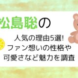 松島聡の人気の理由5選!ファン想いの性格や可愛さなど魅力を調査