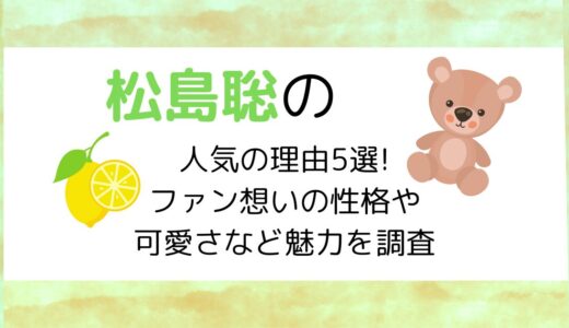 松島聡の人気の理由5選!ファン想いの性格や可愛さなど魅力を調査