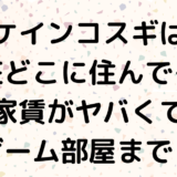ケインコスギは現在どこに住んでる？家賃がヤバくてゲーム部屋まで！