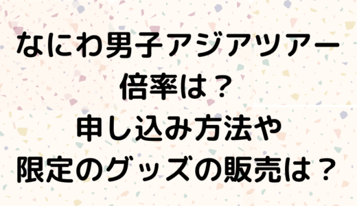 なにわ男子アジアツアー倍率は？申し込み方法や限定のグッズの販売は？