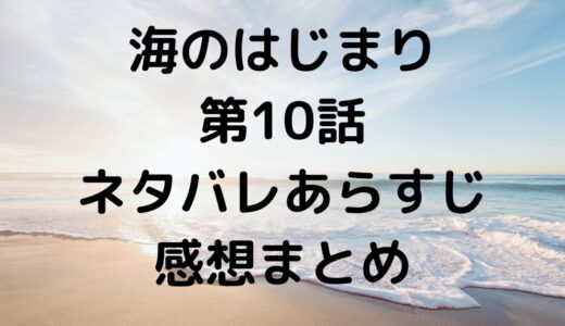 海のはじまり第10話あらすじ感想ネタバレまとめ！物語は終盤へ