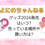 よにのちゃんねるグッズ2024発売はいつ?売っている場所や買い方は?