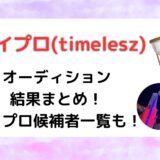 タイムレス(timelesz)オーディション結果まとめ！タイプロ候補者一覧も！