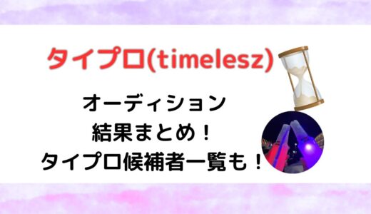 タイムレス(timelesz)オーディション結果まとめ！タイプロ候補者一覧も！