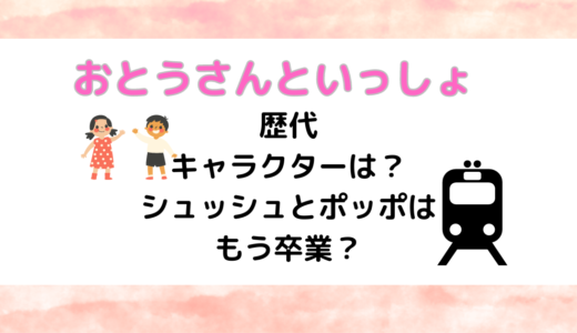 おとうさんといっしょ歴代キャラクターは？シュッシュとポッポはもう卒業？