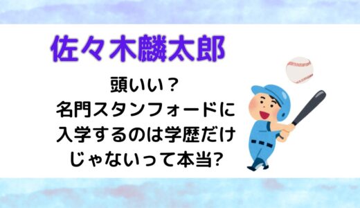 佐々木麟太郎は頭いい？名門スタンフォードに入学するのは学歴だけじゃないって本当?