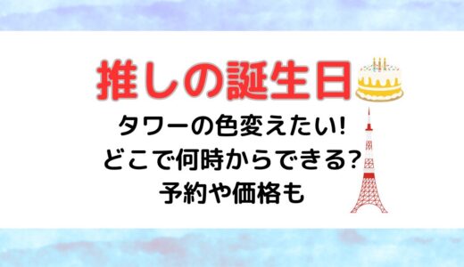 推しの誕生日にタワーの色変えたい!どこで何時からできる?予約や価格も