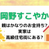 岡野すこやかの親はかなりのお金持ち?実家は高級住宅街にある?