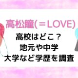 高松瞳(＝LOVE)の高校はどこ？地元や中学・大学など学歴を調査