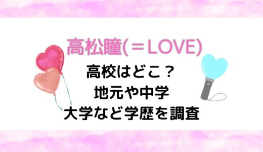 高松瞳(＝LOVE)の高校はどこ？地元や中学・大学など学歴を調査