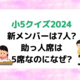 小5クイズ2024新メンバーは7人?助っ人席は5席なのになぜ?