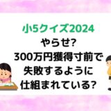 小5クイズはやらせ?300万円獲得寸前で失敗するように仕組まれている?